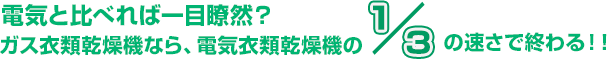 電気と比べれば一目瞭然？ガス衣類乾燥機なら、電気衣類乾燥機の1/3の速さで終わる！！