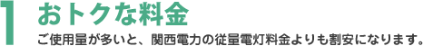 おトクな料金 ご使用量が多いと、関西電力の従量電灯料金よりも割安になります。