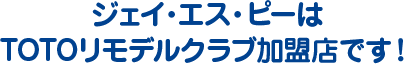 ジェイ・エス・ピーはTOTOリモデルクラブ加盟店です！